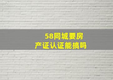 58同城要房产证认证能搞吗