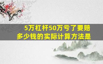 5万杠杆50万亏了要赔多少钱的实际计算方法是