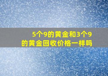 5个9的黄金和3个9的黄金回收价格一样吗