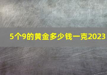 5个9的黄金多少钱一克2023