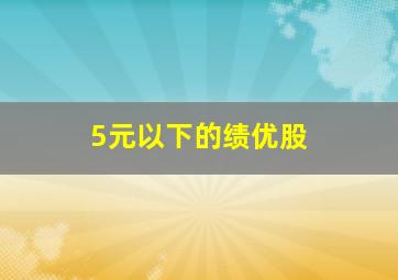 5元以下的绩优股