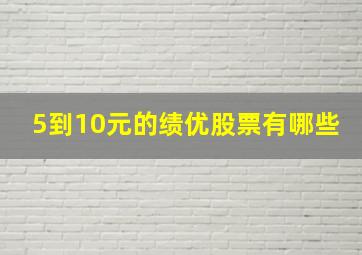 5到10元的绩优股票有哪些