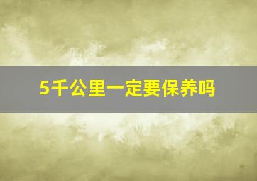 5千公里一定要保养吗