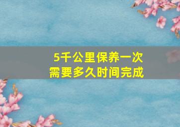 5千公里保养一次需要多久时间完成