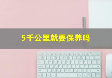 5千公里就要保养吗