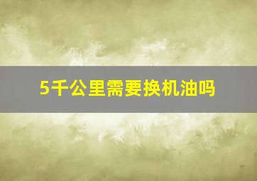 5千公里需要换机油吗