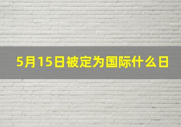 5月15日被定为国际什么日