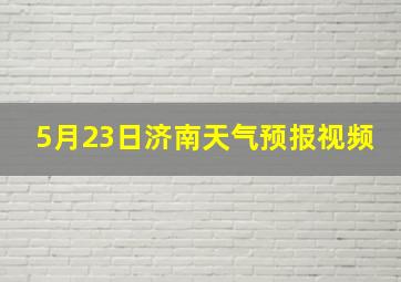 5月23日济南天气预报视频