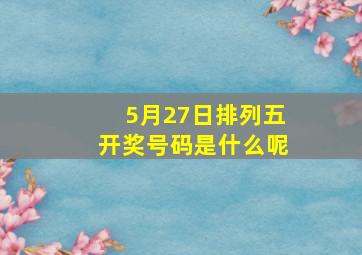 5月27日排列五开奖号码是什么呢