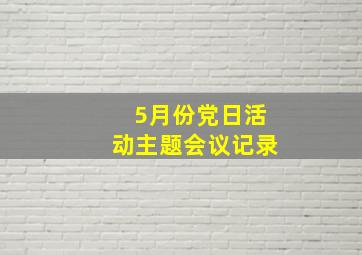 5月份党日活动主题会议记录