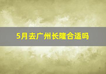 5月去广州长隆合适吗