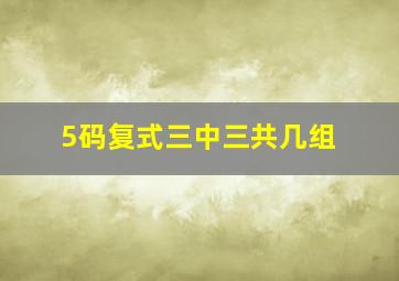 5码复式三中三共几组