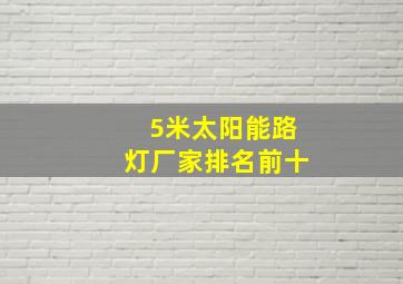 5米太阳能路灯厂家排名前十