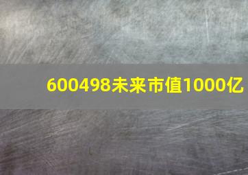 600498未来市值1000亿