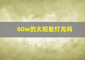 60w的太阳能灯亮吗