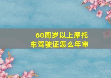 60周岁以上摩托车驾驶证怎么年审