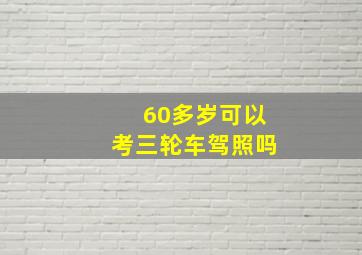 60多岁可以考三轮车驾照吗