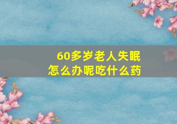 60多岁老人失眠怎么办呢吃什么药