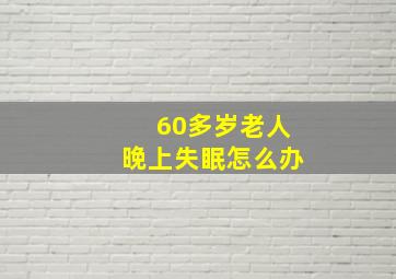 60多岁老人晚上失眠怎么办