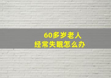 60多岁老人经常失眠怎么办