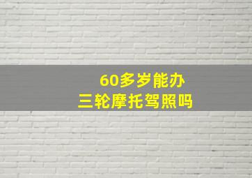 60多岁能办三轮摩托驾照吗