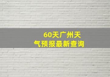 60天广州天气预报最新查询