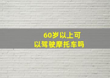 60岁以上可以驾驶摩托车吗