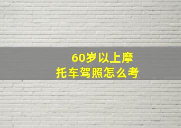 60岁以上摩托车驾照怎么考