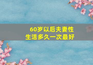 60岁以后夫妻性生活多久一次最好