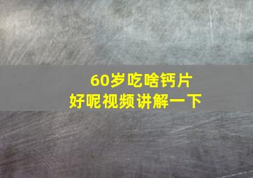 60岁吃啥钙片好呢视频讲解一下