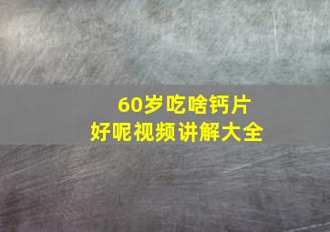 60岁吃啥钙片好呢视频讲解大全