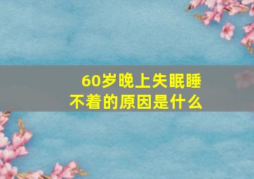 60岁晚上失眠睡不着的原因是什么