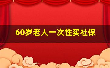 60岁老人一次性买社保