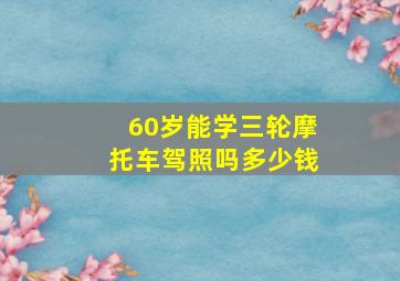 60岁能学三轮摩托车驾照吗多少钱