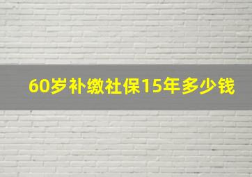 60岁补缴社保15年多少钱