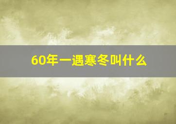 60年一遇寒冬叫什么