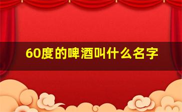 60度的啤酒叫什么名字