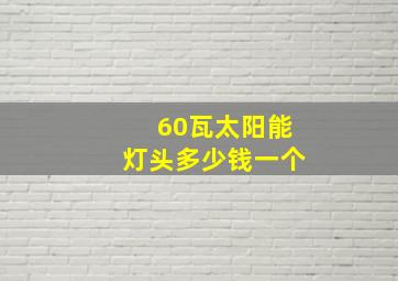 60瓦太阳能灯头多少钱一个