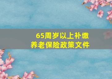 65周岁以上补缴养老保险政策文件