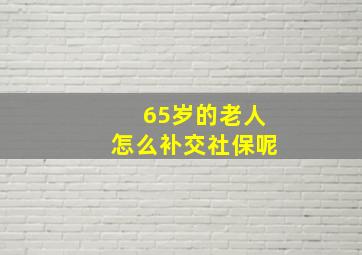 65岁的老人怎么补交社保呢