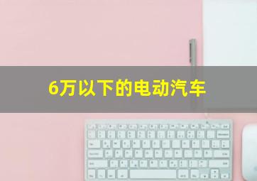 6万以下的电动汽车