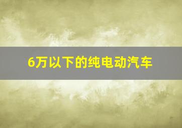 6万以下的纯电动汽车