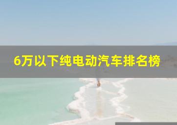 6万以下纯电动汽车排名榜