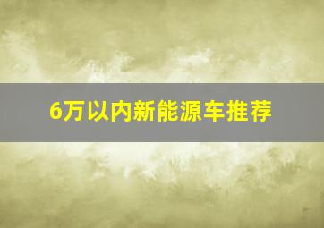 6万以内新能源车推荐