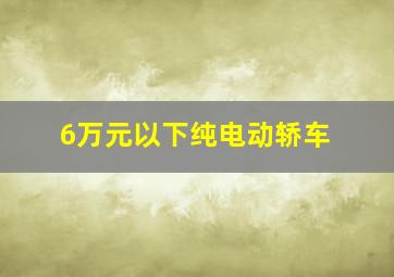 6万元以下纯电动轿车