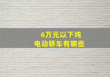 6万元以下纯电动轿车有哪些