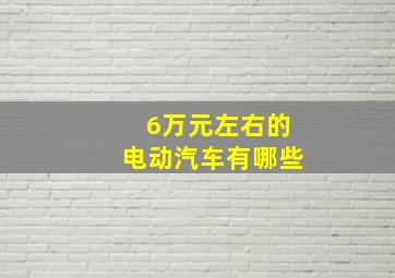 6万元左右的电动汽车有哪些