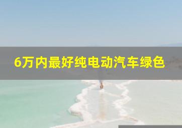 6万内最好纯电动汽车绿色