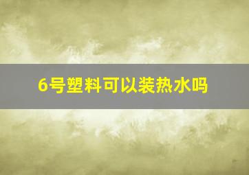 6号塑料可以装热水吗