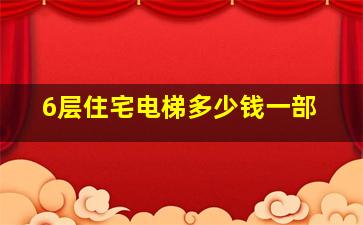 6层住宅电梯多少钱一部